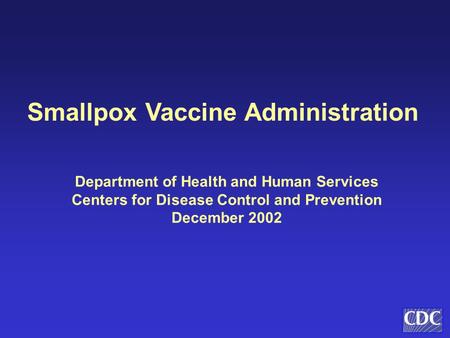 Smallpox Vaccine Administration Department of Health and Human Services Centers for Disease Control and Prevention December 2002.