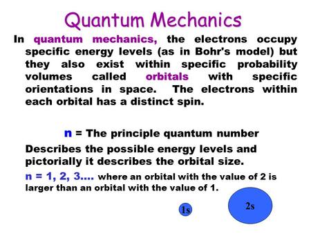 Quantum Mechanics quantum mechanics orbitals In quantum mechanics, the electrons occupy specific energy levels (as in Bohr's model) but they also exist.