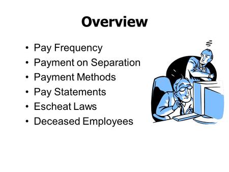 Overview Pay Frequency Payment on Separation Payment Methods Pay Statements Escheat Laws Deceased Employees.