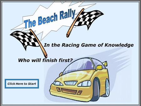 In the Racing Game of Knowledge Who will finish first? Click Here to Start.