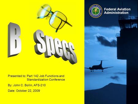 Federal Aviation Administration Presented to:Part 142 Job Functions and Standardization Conference By: John C. Bollin, AFS-210 Date: October 22, 2009.