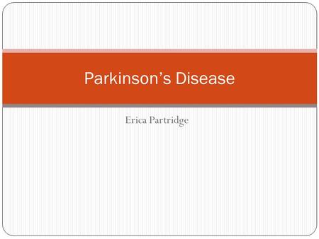 Erica Partridge Parkinson’s Disease. Definition Aetiology PD vs Parkinsonism Symptoms and signs Differentials Investigations Management Prognosis.