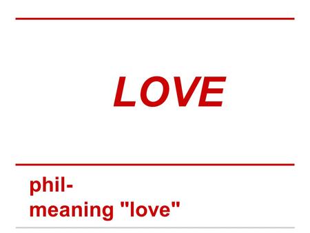 LOVE phil- meaning love 1. INGRATIATE (v) To try hard to please or find favor in another What are three things you can do to ingratiate yourself to.