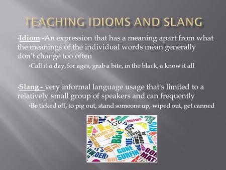 Idiom -An expression that has a meaning apart from what the meanings of the individual words mean generally don’t change too often Call it a day, for ages,