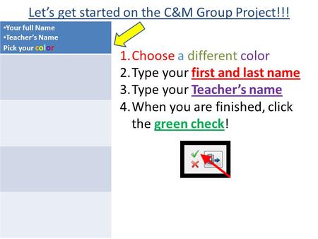Let’s get started on the C&M Group Project!!! Your full Name Teacher’s Name Pick your color YY 1.Choose a different color 2.Type your first and last name.