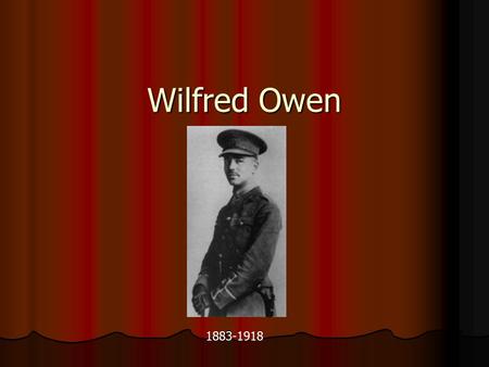 Wilfred Owen 1883-1918. Wilfred Owen. Born in Shropshire in 1883. Born in Shropshire in 1883. Became interested in poetry and music at an early age Became.