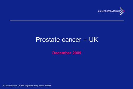 © Cancer Research UK 2008 Registered charity number 1089464 Prostate cancer – UK December 2009.