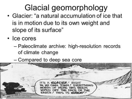 Glacial geomorphology Glacier: “a natural accumulation of ice that is in motion due to its own weight and slope of its surface” Ice cores –Paleoclimate.
