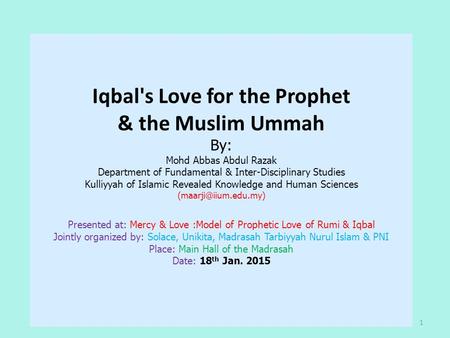 Iqbal's Love for the Prophet & the Muslim Ummah By: Mohd Abbas Abdul Razak Department of Fundamental & Inter-Disciplinary Studies Kulliyyah of Islamic.