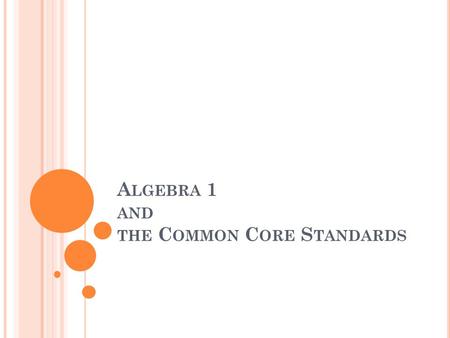 A LGEBRA 1 AND THE C OMMON C ORE S TANDARDS. W HAT ARE THE C OMMON C ORE S TATE S TANDARDS ? The standards are... aligned with college and work expectations.