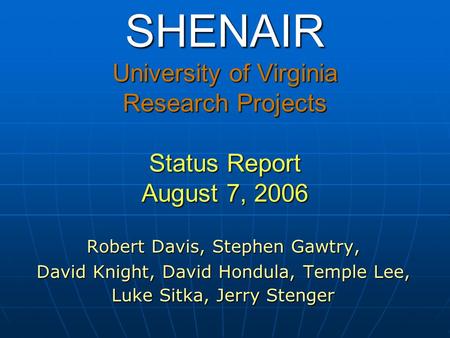 SHENAIR University of Virginia Research Projects Status Report August 7, 2006 Robert Davis, Stephen Gawtry, David Knight, David Hondula, Temple Lee, Luke.