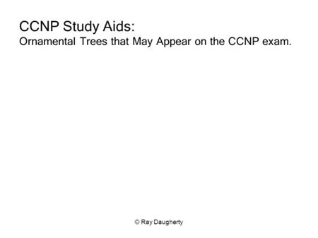 © Ray Daugherty CCNP Study Aids: Ornamental Trees that May Appear on the CCNP exam.