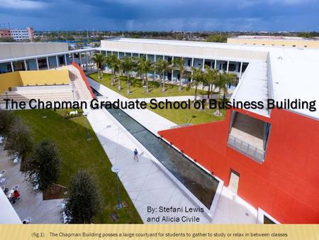 The Chapman Graduate School of Business Building (fig.1). The Chapman Building posses a large courtyard for students to gather to study or relax in between.
