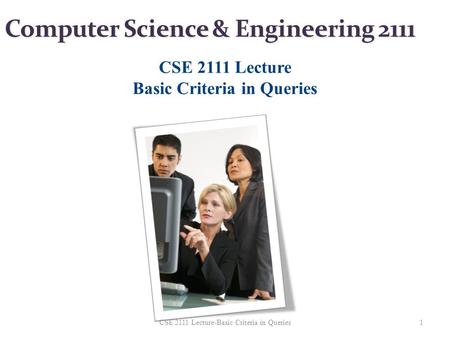 Computer Science & Engineering 2111 CSE 2111 Lecture Basic Criteria in Queries 1CSE 2111 Lecture-Basic Criteria in Queries.