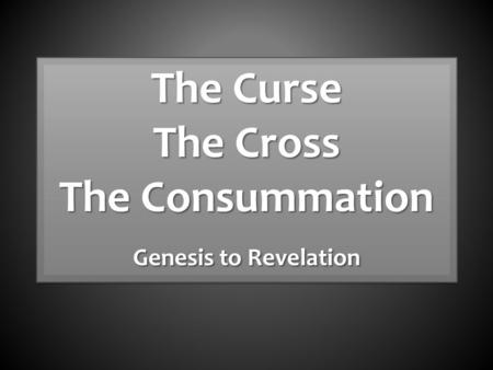 The Curse The Cross The Consummation Genesis to Revelation The Curse The Cross The Consummation Genesis to Revelation.