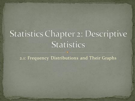 2.1: Frequency Distributions and Their Graphs. Is a table that shows classes or intervals of data entries with a count of the number of entries in each.