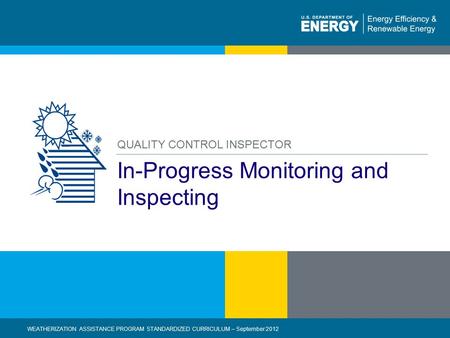 1 | WEATHERIZATION ASSISTANCE PROGRAM STANDARDIZED CURRICULUM – September 2012 eere.energy.gov In-Progress Monitoring and Inspecting QUALITY CONTROL INSPECTOR.
