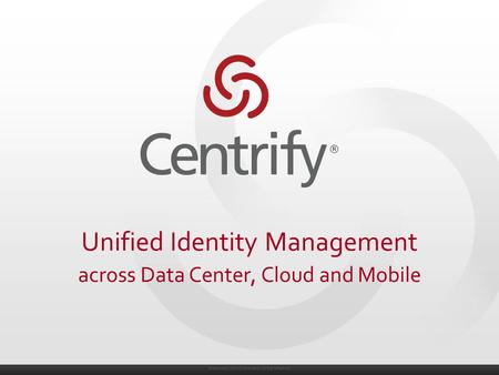 © 2004-2014. Centrify Corporation. All Rights Reserved. Unified Identity Management across Data Center, Cloud and Mobile.