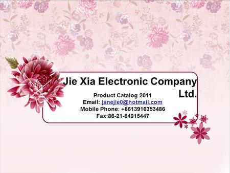 Jie Xia Electronic Company Ltd. Product Catalog 2011   Mobile Phone: +8613916353486 Fax:86-21-64915447.