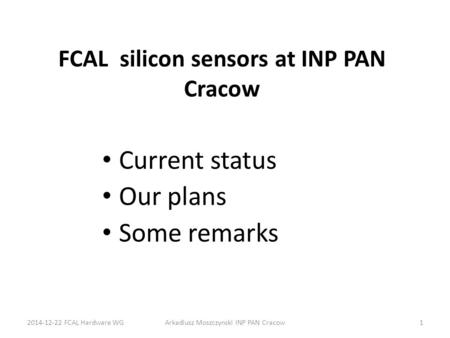 FCAL silicon sensors at INP PAN Cracow Current status Our plans Some remarks 2014-12-22 FCAL Hardware WGArkadiusz Moszczynski INP PAN Cracow1.