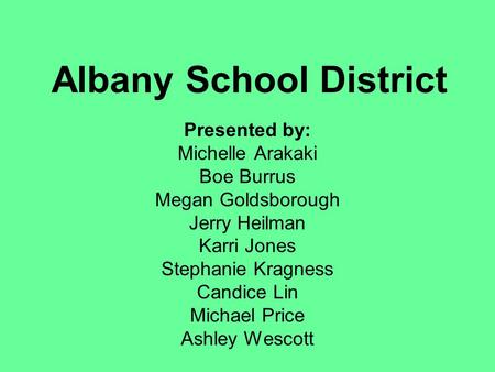 Albany School District Presented by: Michelle Arakaki Boe Burrus Megan Goldsborough Jerry Heilman Karri Jones Stephanie Kragness Candice Lin Michael Price.