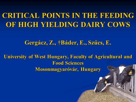 CRITICAL POINTS IN THE FEEDING OF HIGH YIELDING DAIRY COWS Gergácz, Z., †Báder, E., Szűcs, E. University of West Hungary, Faculty of Agricultural and Food.