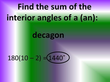 Find the sum of the interior angles of a (an): 180(10 – 2) = 1440˚ decagon.