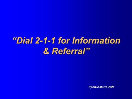 “Dial 2-1-1 for Information & Referral” Updated March 2008.