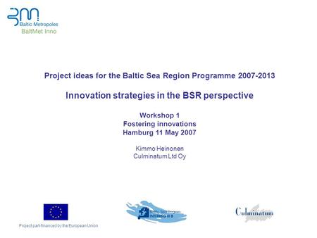 Project part-financed by the European Union Project ideas for the Baltic Sea Region Programme 2007-2013 Innovation strategies in the BSR perspective Workshop.