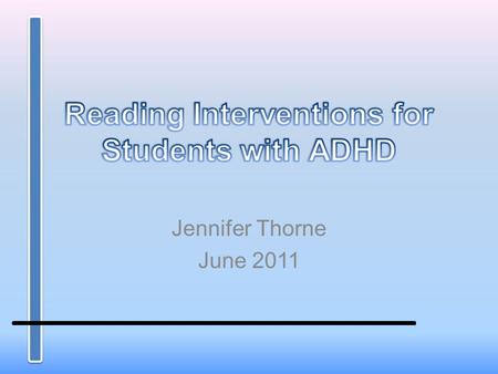 Jennifer Thorne June 2011. Students with ADHD Have inappropriate levels of attention Uninhibited responses Activity that interferes with daily routines.