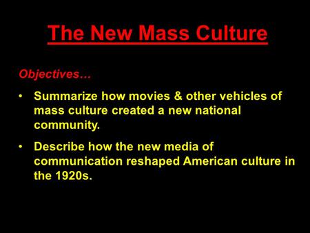The New Mass Culture Objectives… Summarize how movies & other vehicles of mass culture created a new national community. Describe how the new media of.
