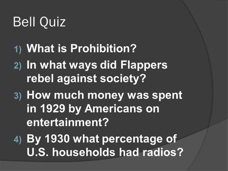 Bell Quiz 1) What is Prohibition? 2) In what ways did Flappers rebel against society? 3) How much money was spent in 1929 by Americans on entertainment?