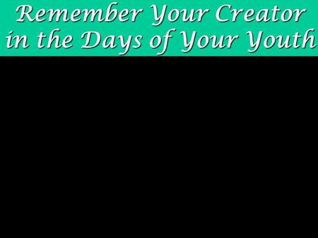 Remember Your Creator in the Days of Your Youth