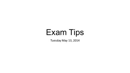 Exam Tips Tuesday May 13, 2014. General Tips Study!!! Start to study now, 20 minutes a day per subject. Find out what you don’t know and get help in that.