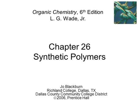 Chapter 26 Synthetic Polymers Jo Blackburn Richland College, Dallas, TX Dallas County Community College District  2006,  Prentice Hall Organic Chemistry,
