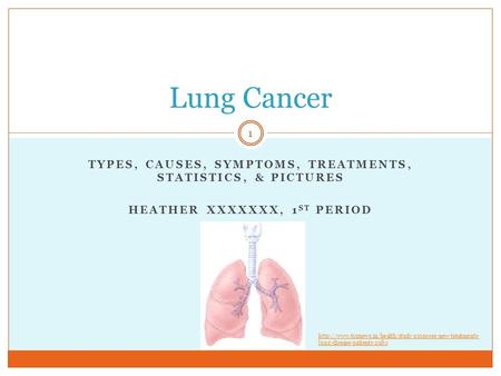 TYPES, CAUSES, SYMPTOMS, TREATMENTS, STATISTICS, & PICTURES HEATHER XXXXXXX, 1 ST PERIOD Lung Cancer 1