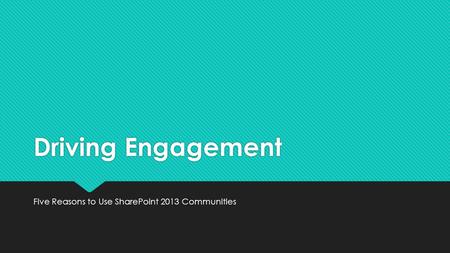 Driving Engagement Five Reasons to Use SharePoint 2013 Communities.
