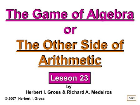 The Game of Algebra or The Other Side of Arithmetic The Game of Algebra or The Other Side of Arithmetic © 2007 Herbert I. Gross by Herbert I. Gross & Richard.