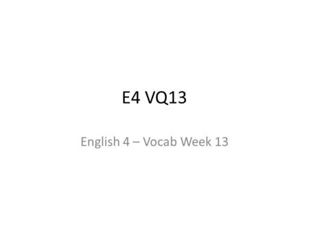 E4 VQ13 English 4 – Vocab Week 13. E4 VQ13 Begin 6 sentences with an ADVERB and 6 with a VERB. 1)ecclesiastical (adj) – of or relating to the Christian.