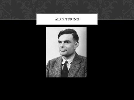 ALAN TURING. Date of Birth: June 23 rd, 1912 Place of Birth: Maida Vale, London, England Fields: Mathematics, Cryptanalysis, Computer Science Date of.