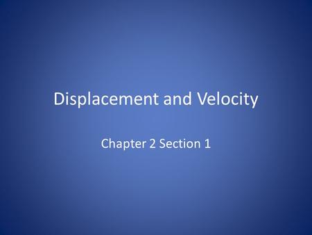 Displacement and Velocity Chapter 2 Section 1. Displacement Definitions Displacement – The change in position of an object from one point to another in.