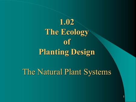 1 1.02 The Ecology of Planting Design The Natural Plant Systems.