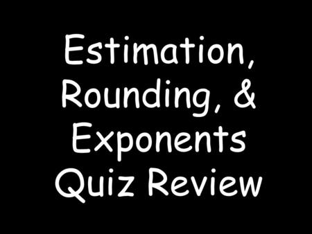 Estimation, Rounding, & Exponents Quiz Review A B C Estimate and pick the most appropriate answer 576 ÷ 12 57 41 50 End Review Question 1.