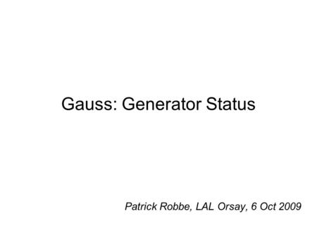 Gauss: Generator Status Patrick Robbe, LAL Orsay, 6 Oct 2009.