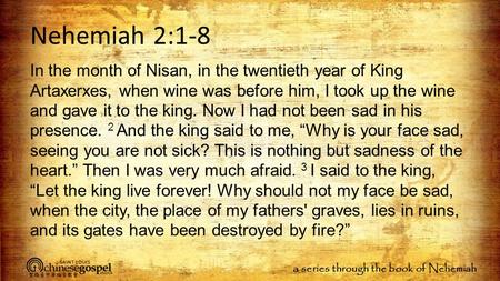 A series through the book of Nehemiah Nehemiah 2:1-8 In the month of Nisan, in the twentieth year of King Artaxerxes, when wine was before him, I took.