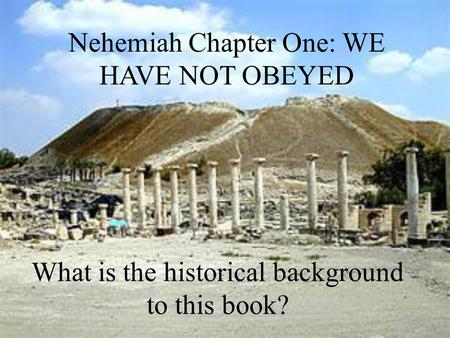 What is the historical background to this book? Nehemiah Chapter One: WE HAVE NOT OBEYED.