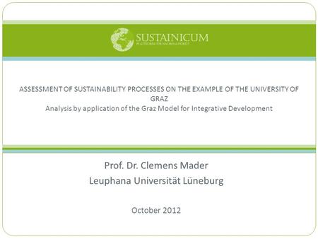 Prof. Dr. Clemens Mader Leuphana Universität Lüneburg October 2012 ASSESSMENT OF SUSTAINABILITY PROCESSES ON THE EXAMPLE OF THE UNIVERSITY OF GRAZ Analysis.