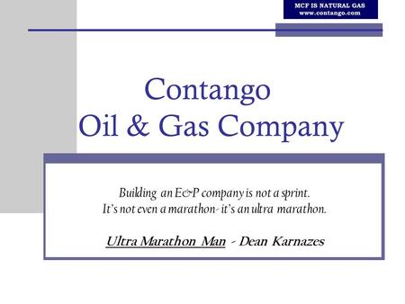 Contango Oil & Gas Company Building an E&P company is not a sprint. It’s not even a marathon- it’s an ultra marathon. Ultra Marathon Man - Dean Karnazes.