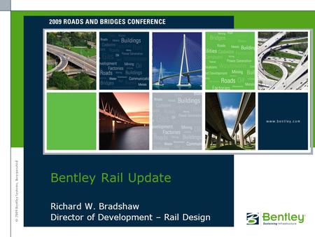 © 2009 Bentley Systems, Incorporated Richard W. Bradshaw Director of Development – Rail Design Bentley Rail Update.