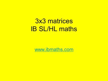 3x3 matrices IB SL/HL maths www.ibmaths.com. 3x3 Matrices By the end of this lesson you will be able to: find the determinant of a 3x3 matrix without.